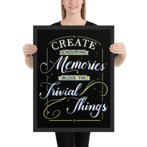 Framed Poster - "Create Enduring Memories, Block The Trivial Things"